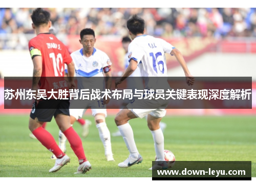 苏州东吴大胜背后战术布局与球员关键表现深度解析