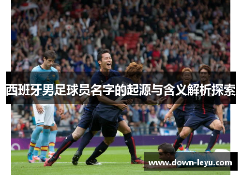 西班牙男足球员名字的起源与含义解析探索