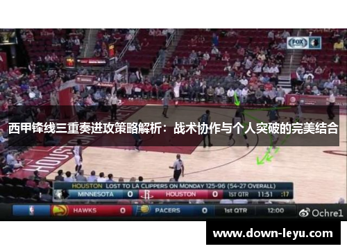 西甲锋线三重奏进攻策略解析：战术协作与个人突破的完美结合