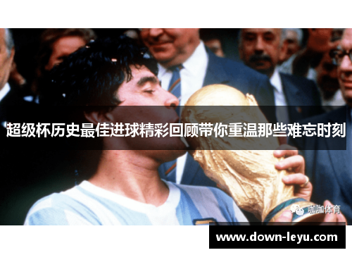超级杯历史最佳进球精彩回顾带你重温那些难忘时刻