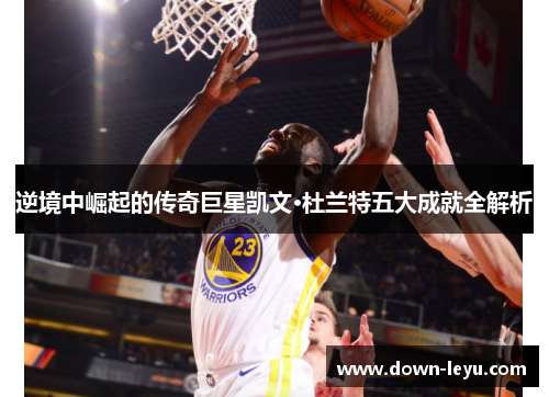 逆境中崛起的传奇巨星凯文·杜兰特五大成就全解析