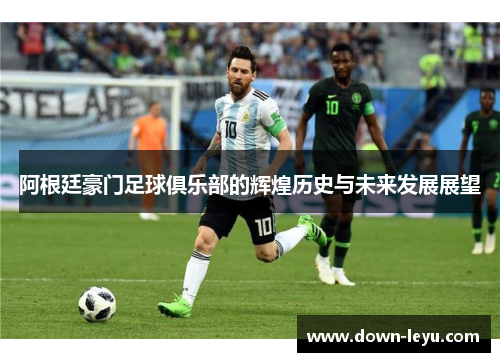 阿根廷豪门足球俱乐部的辉煌历史与未来发展展望