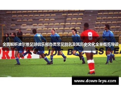 全面解析波尔蒂足球俱乐部各类常见别名及其历史文化全景概览导读