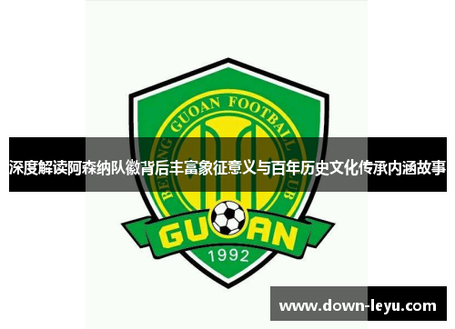 深度解读阿森纳队徽背后丰富象征意义与百年历史文化传承内涵故事