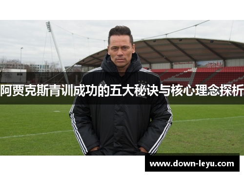 阿贾克斯青训成功的五大秘诀与核心理念探析