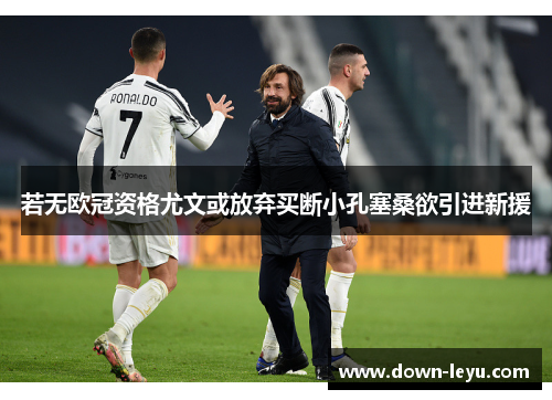 若无欧冠资格尤文或放弃买断小孔塞桑欲引进新援