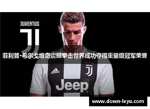 菲利普·希尔戈维奇震撼拳击世界成功夺得重量级冠军荣誉