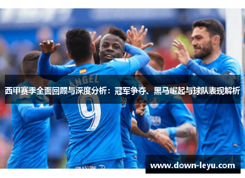 西甲赛季全面回顾与深度分析：冠军争夺、黑马崛起与球队表现解析