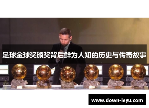 足球金球奖颁奖背后鲜为人知的历史与传奇故事
