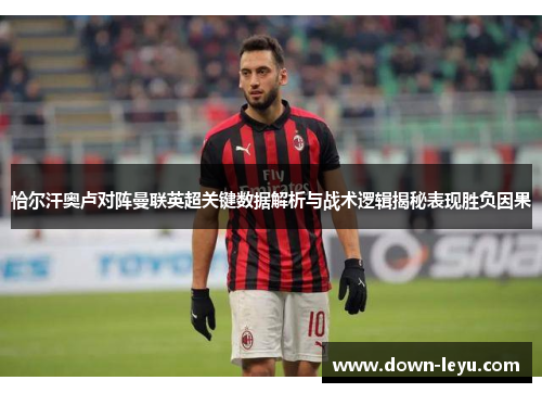 恰尔汗奥卢对阵曼联英超关键数据解析与战术逻辑揭秘表现胜负因果