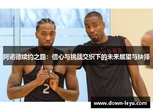 阿诺德续约之路：信心与挑战交织下的未来展望与抉择