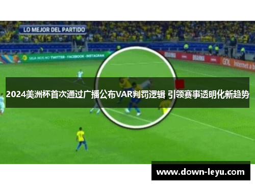 2024美洲杯首次通过广播公布VAR判罚逻辑 引领赛事透明化新趋势 2024美洲杯首次通过广播公布VAR判罚逻辑 引领赛事透明化新趋势