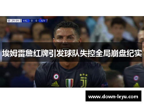 埃姆雷詹红牌引发球队失控全局崩盘纪实 埃姆雷詹红牌引发球队失控全局崩盘纪实