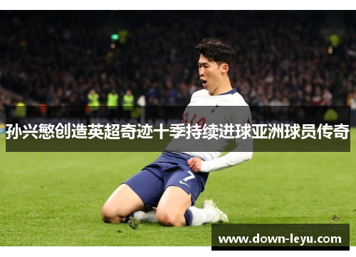 孙兴慜创造英超奇迹十季持续进球亚洲球员传奇 孙兴慜创造英超奇迹十季持续进球亚洲球员传奇