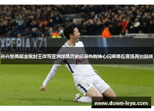 孙兴慜英超金靴封王改写亚洲球员历史纪录热刺核心闪耀英伦赛场再创巅峰 孙兴慜英超金靴封王改写亚洲球员历史纪录热刺核心闪耀英伦赛场再创巅峰