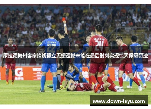康拉德梅州客家锋线孤立无援遗憾未能在最后时刻实现惊天保级奇迹