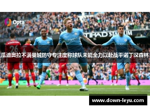 瓜迪奥拉不满曼城防守专注度称球队未能全力以赴战平诺丁汉森林