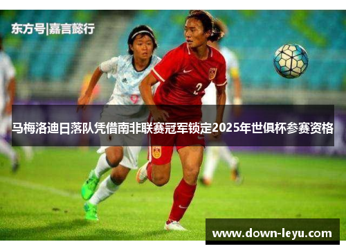 马梅洛迪日落队凭借南非联赛冠军锁定2025年世俱杯参赛资格